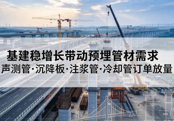 聂拉木基建稳增长带动预埋监测管材需求，声测管、沉降板、注浆管订单持续放量